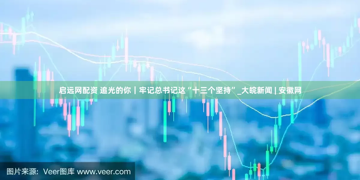 启远网配资 追光的你｜牢记总书记这“十三个坚持”_大皖新闻 | 安徽网