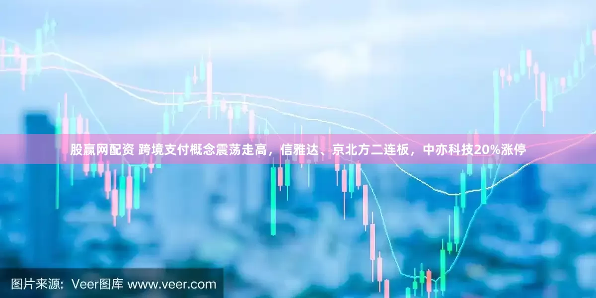 股赢网配资 跨境支付概念震荡走高，信雅达、京北方二连板，中亦科技20%涨停