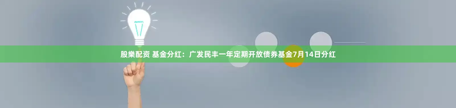 股樂配资 基金分红：广发民丰一年定期开放债券基金7月14日分红