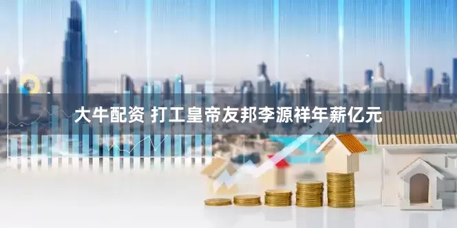 大牛配资 打工皇帝友邦李源祥年薪亿元