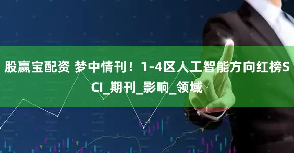 股赢宝配资 梦中情刊！1-4区人工智能方向红榜SCI_期刊_影响_领域