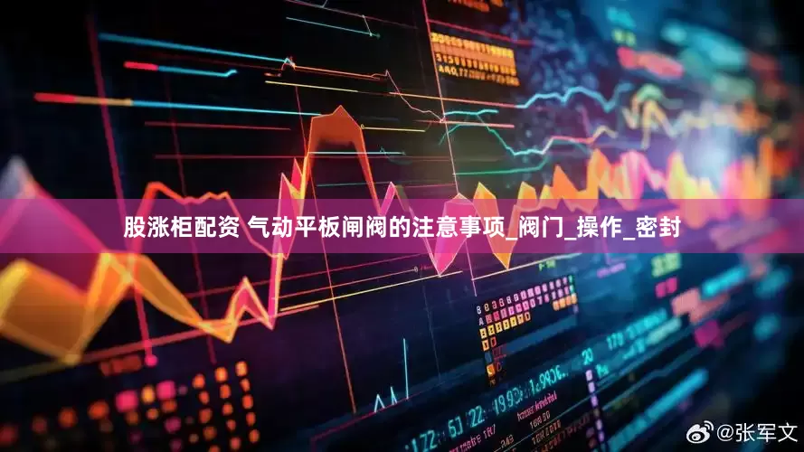 股涨柜配资 气动平板闸阀的注意事项_阀门_操作_密封
