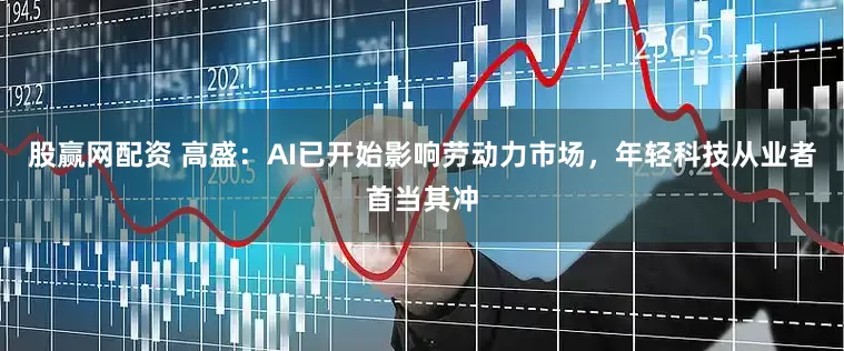股赢网配资 高盛：AI已开始影响劳动力市场，年轻科技从业者首当其冲