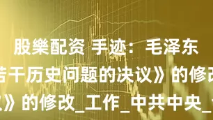 股樂配资 手迹：毛泽东对《关于若干历史问题的决议》的修改_工作_中共中央_会议