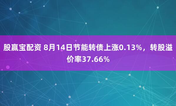 股赢宝配资 8月14日节能转债上涨0.13%，转股溢价率37.66%