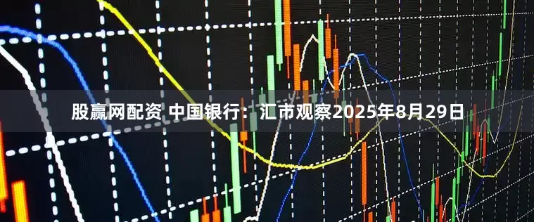 股赢网配资 中国银行：汇市观察2025年8月29日