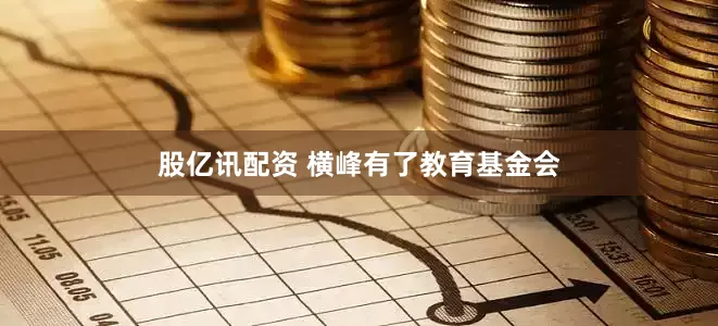 股亿讯配资 横峰有了教育基金会