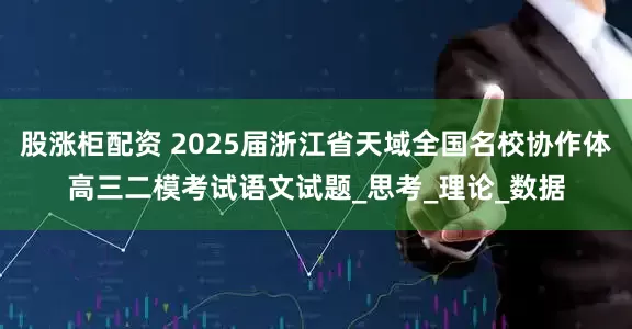股涨柜配资 2025届浙江省天域全国名校协作体高三二模考试语文试题_思考_理论_数据